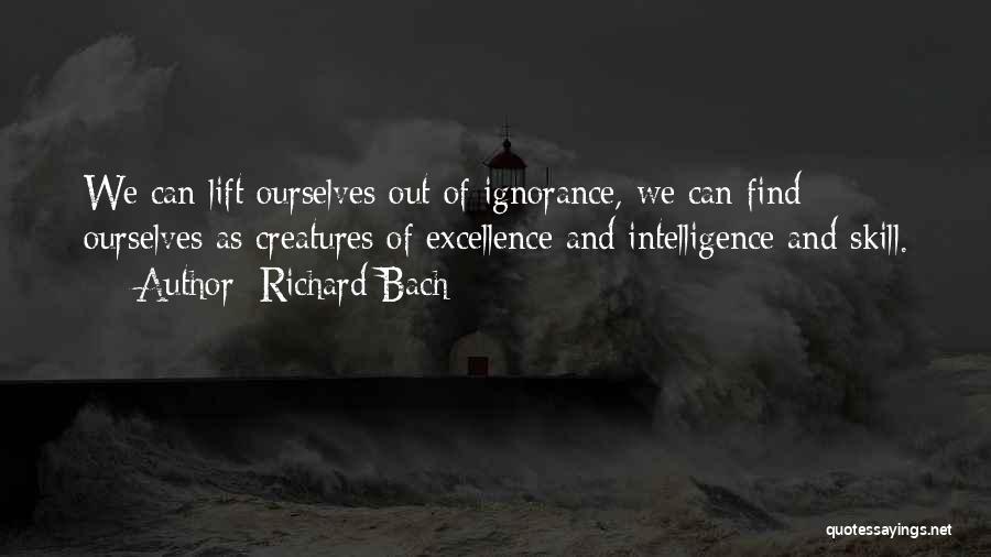 Richard Bach Quotes: We Can Lift Ourselves Out Of Ignorance, We Can Find Ourselves As Creatures Of Excellence And Intelligence And Skill.