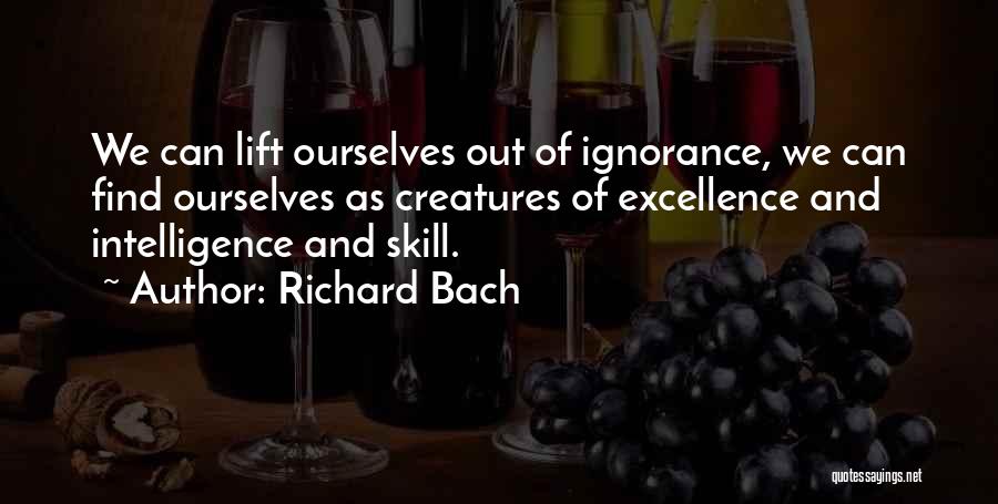 Richard Bach Quotes: We Can Lift Ourselves Out Of Ignorance, We Can Find Ourselves As Creatures Of Excellence And Intelligence And Skill.
