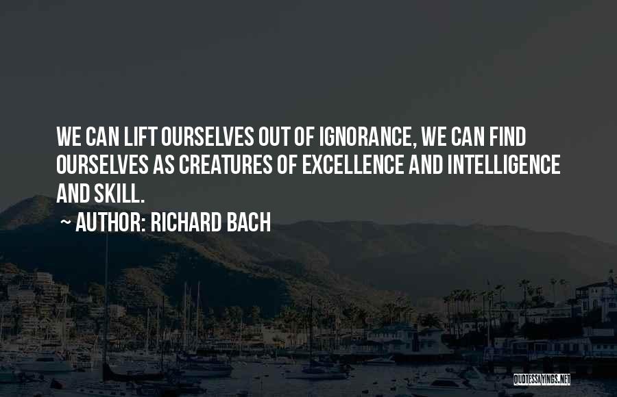 Richard Bach Quotes: We Can Lift Ourselves Out Of Ignorance, We Can Find Ourselves As Creatures Of Excellence And Intelligence And Skill.