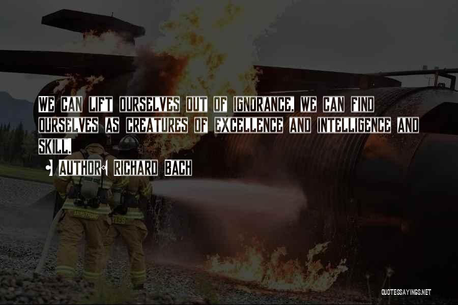 Richard Bach Quotes: We Can Lift Ourselves Out Of Ignorance, We Can Find Ourselves As Creatures Of Excellence And Intelligence And Skill.