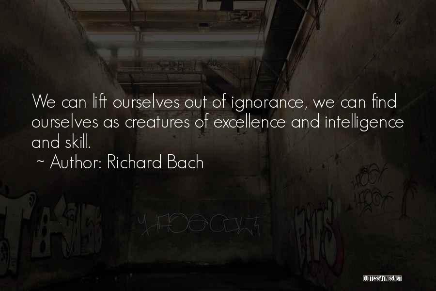 Richard Bach Quotes: We Can Lift Ourselves Out Of Ignorance, We Can Find Ourselves As Creatures Of Excellence And Intelligence And Skill.