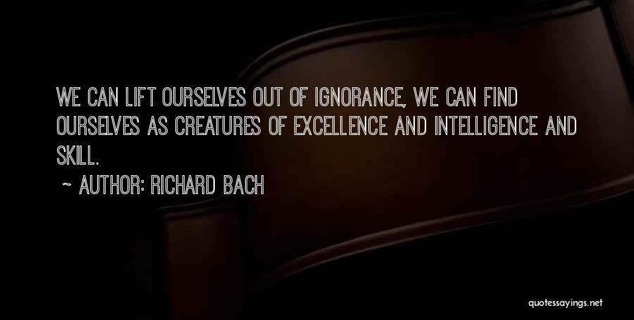 Richard Bach Quotes: We Can Lift Ourselves Out Of Ignorance, We Can Find Ourselves As Creatures Of Excellence And Intelligence And Skill.