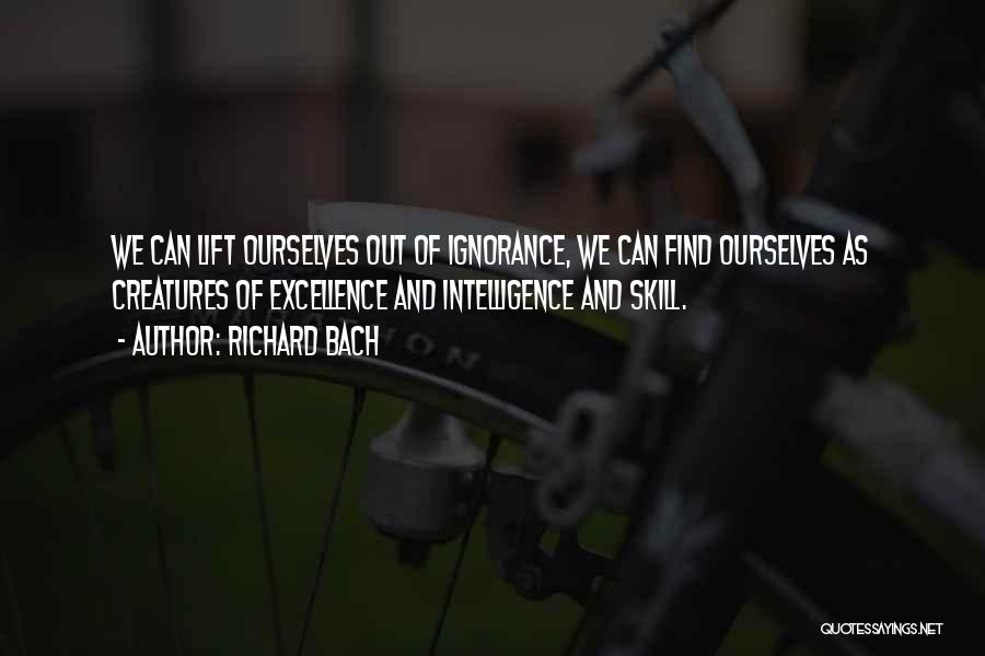Richard Bach Quotes: We Can Lift Ourselves Out Of Ignorance, We Can Find Ourselves As Creatures Of Excellence And Intelligence And Skill.