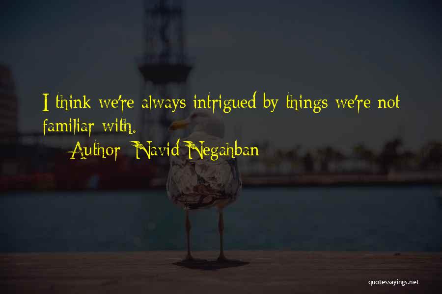 Navid Negahban Quotes: I Think We're Always Intrigued By Things We're Not Familiar With.