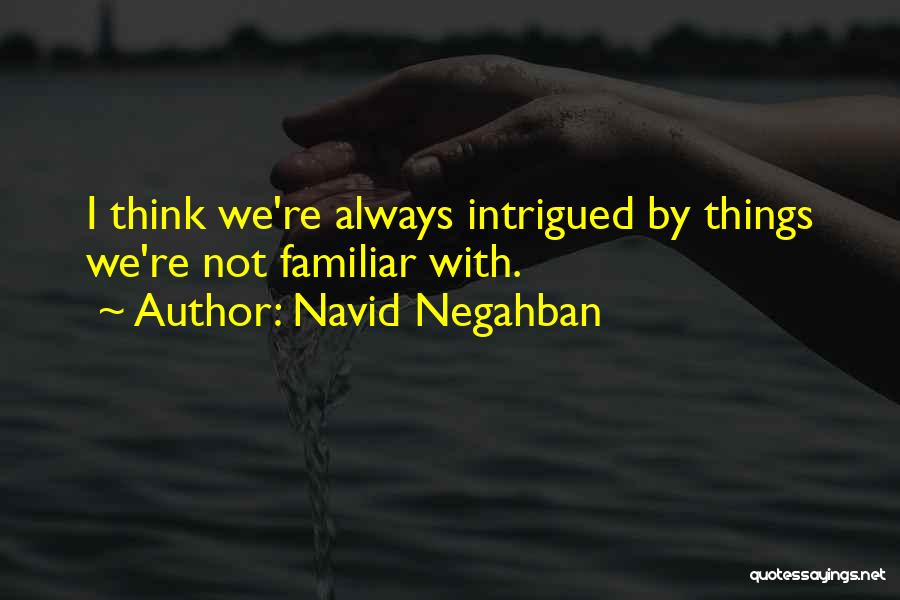 Navid Negahban Quotes: I Think We're Always Intrigued By Things We're Not Familiar With.