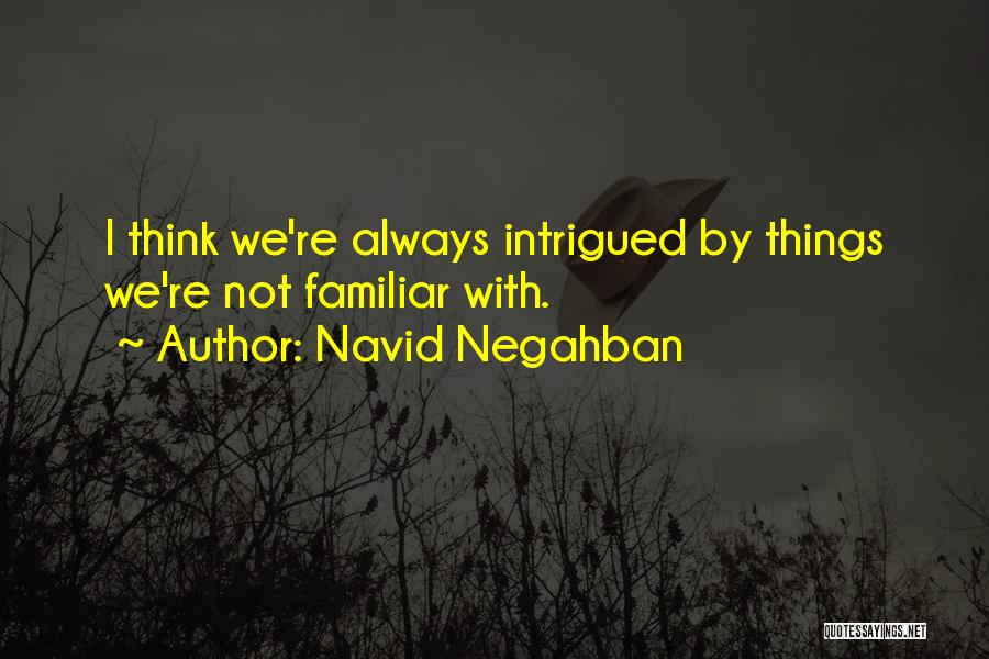 Navid Negahban Quotes: I Think We're Always Intrigued By Things We're Not Familiar With.