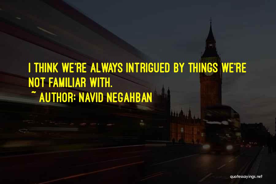 Navid Negahban Quotes: I Think We're Always Intrigued By Things We're Not Familiar With.