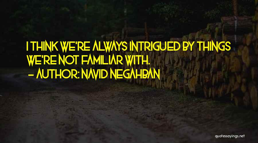 Navid Negahban Quotes: I Think We're Always Intrigued By Things We're Not Familiar With.