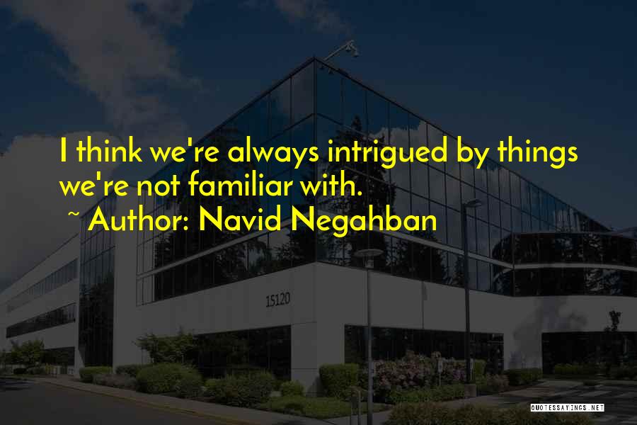 Navid Negahban Quotes: I Think We're Always Intrigued By Things We're Not Familiar With.