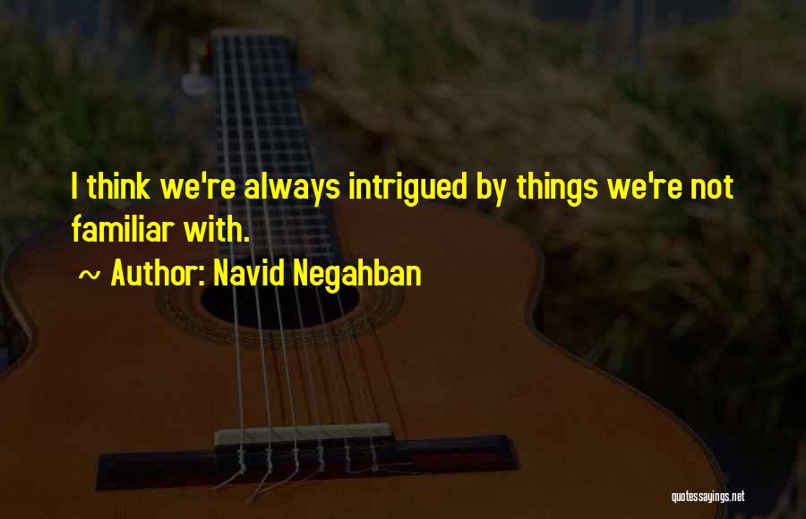 Navid Negahban Quotes: I Think We're Always Intrigued By Things We're Not Familiar With.