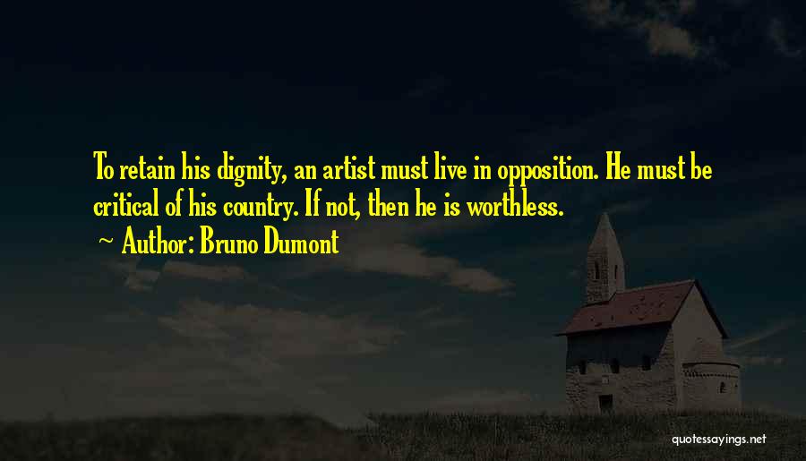Bruno Dumont Quotes: To Retain His Dignity, An Artist Must Live In Opposition. He Must Be Critical Of His Country. If Not, Then
