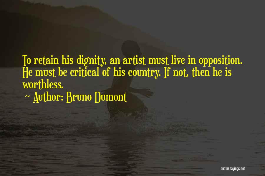 Bruno Dumont Quotes: To Retain His Dignity, An Artist Must Live In Opposition. He Must Be Critical Of His Country. If Not, Then