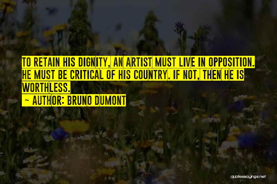 Bruno Dumont Quotes: To Retain His Dignity, An Artist Must Live In Opposition. He Must Be Critical Of His Country. If Not, Then