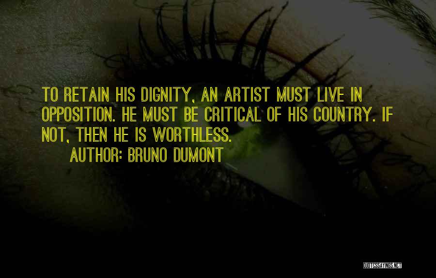 Bruno Dumont Quotes: To Retain His Dignity, An Artist Must Live In Opposition. He Must Be Critical Of His Country. If Not, Then