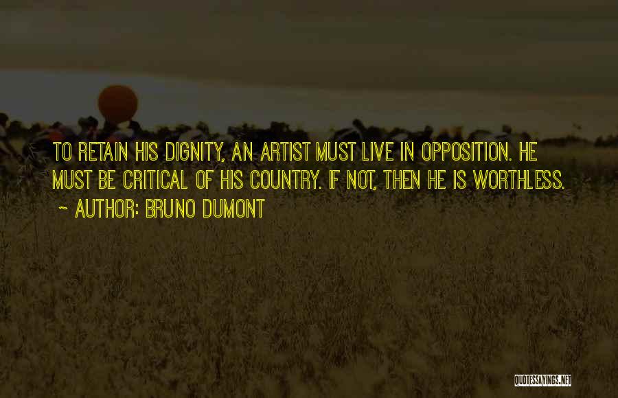Bruno Dumont Quotes: To Retain His Dignity, An Artist Must Live In Opposition. He Must Be Critical Of His Country. If Not, Then