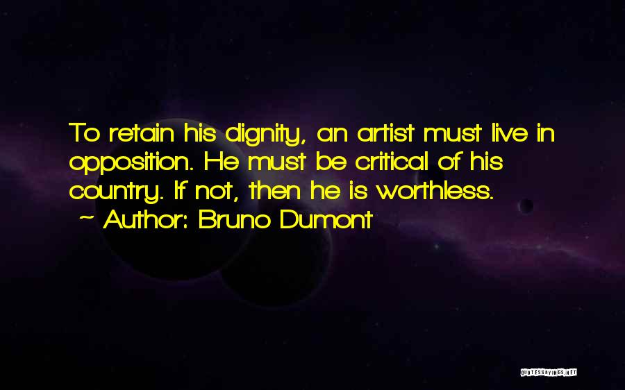 Bruno Dumont Quotes: To Retain His Dignity, An Artist Must Live In Opposition. He Must Be Critical Of His Country. If Not, Then