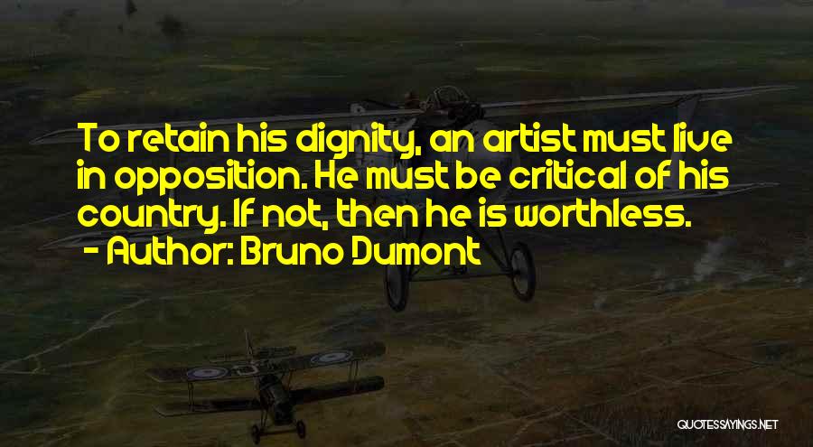 Bruno Dumont Quotes: To Retain His Dignity, An Artist Must Live In Opposition. He Must Be Critical Of His Country. If Not, Then
