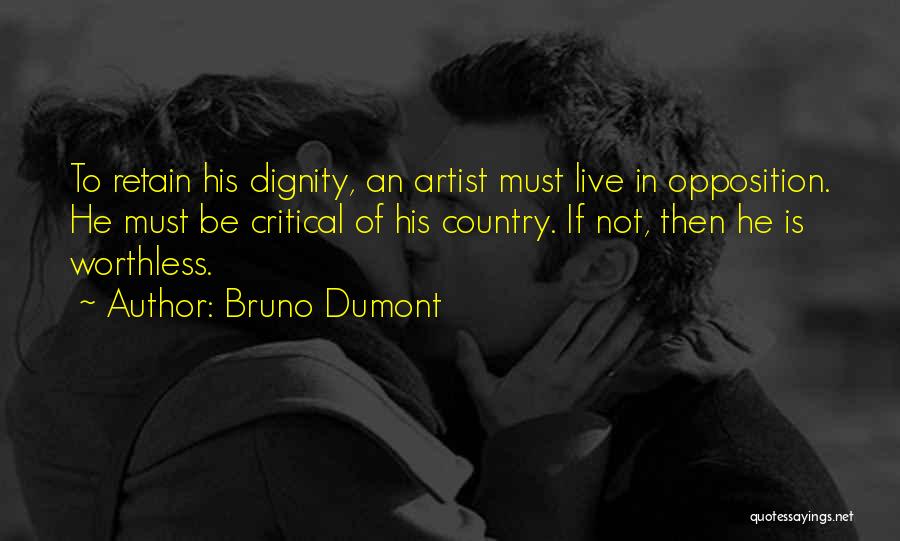 Bruno Dumont Quotes: To Retain His Dignity, An Artist Must Live In Opposition. He Must Be Critical Of His Country. If Not, Then