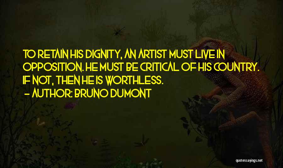 Bruno Dumont Quotes: To Retain His Dignity, An Artist Must Live In Opposition. He Must Be Critical Of His Country. If Not, Then