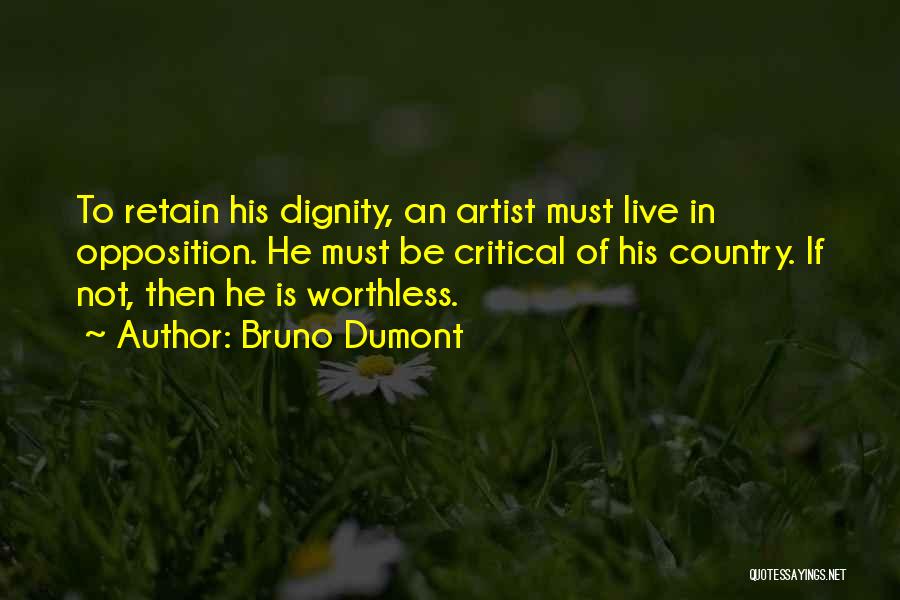 Bruno Dumont Quotes: To Retain His Dignity, An Artist Must Live In Opposition. He Must Be Critical Of His Country. If Not, Then