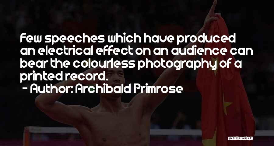 Archibald Primrose Quotes: Few Speeches Which Have Produced An Electrical Effect On An Audience Can Bear The Colourless Photography Of A Printed Record.