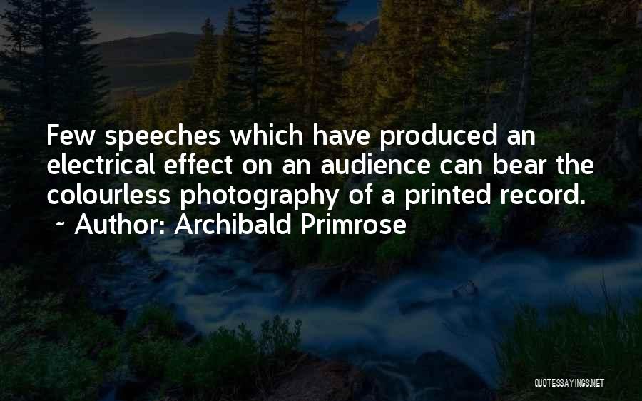 Archibald Primrose Quotes: Few Speeches Which Have Produced An Electrical Effect On An Audience Can Bear The Colourless Photography Of A Printed Record.