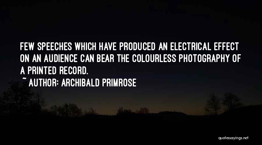 Archibald Primrose Quotes: Few Speeches Which Have Produced An Electrical Effect On An Audience Can Bear The Colourless Photography Of A Printed Record.