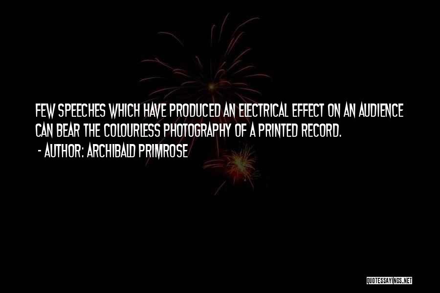 Archibald Primrose Quotes: Few Speeches Which Have Produced An Electrical Effect On An Audience Can Bear The Colourless Photography Of A Printed Record.