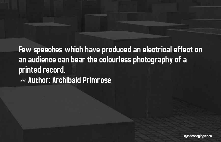 Archibald Primrose Quotes: Few Speeches Which Have Produced An Electrical Effect On An Audience Can Bear The Colourless Photography Of A Printed Record.