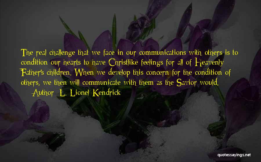 L. Lionel Kendrick Quotes: The Real Challenge That We Face In Our Communications With Others Is To Condition Our Hearts To Have Christlike Feelings