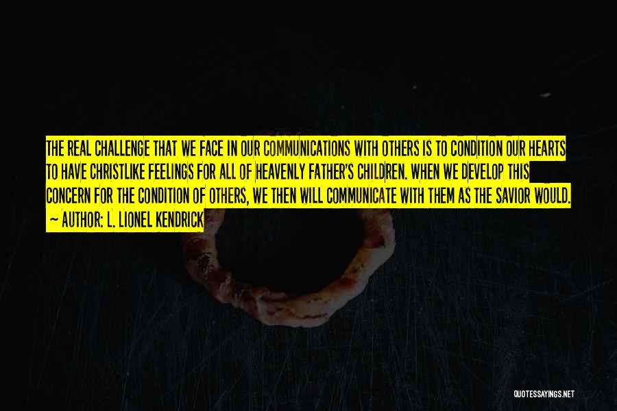 L. Lionel Kendrick Quotes: The Real Challenge That We Face In Our Communications With Others Is To Condition Our Hearts To Have Christlike Feelings