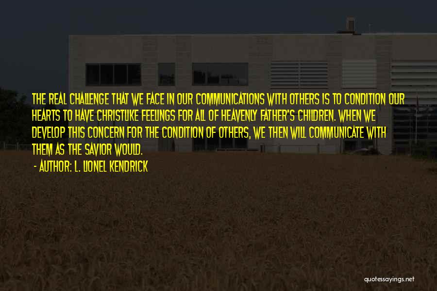 L. Lionel Kendrick Quotes: The Real Challenge That We Face In Our Communications With Others Is To Condition Our Hearts To Have Christlike Feelings