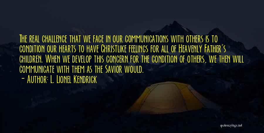 L. Lionel Kendrick Quotes: The Real Challenge That We Face In Our Communications With Others Is To Condition Our Hearts To Have Christlike Feelings