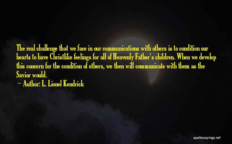 L. Lionel Kendrick Quotes: The Real Challenge That We Face In Our Communications With Others Is To Condition Our Hearts To Have Christlike Feelings