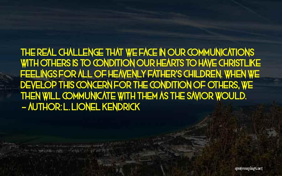 L. Lionel Kendrick Quotes: The Real Challenge That We Face In Our Communications With Others Is To Condition Our Hearts To Have Christlike Feelings