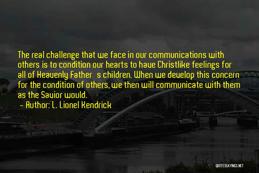 L. Lionel Kendrick Quotes: The Real Challenge That We Face In Our Communications With Others Is To Condition Our Hearts To Have Christlike Feelings