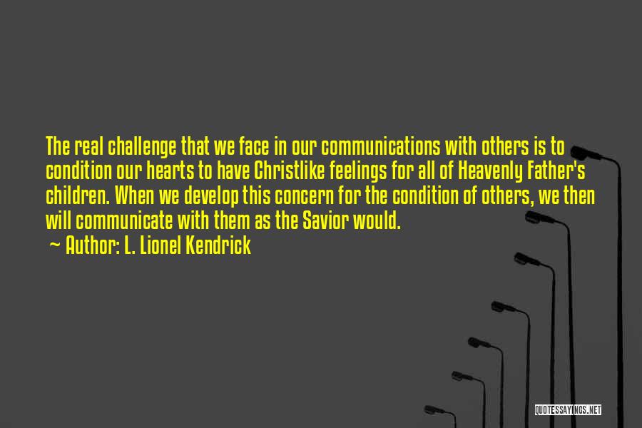 L. Lionel Kendrick Quotes: The Real Challenge That We Face In Our Communications With Others Is To Condition Our Hearts To Have Christlike Feelings