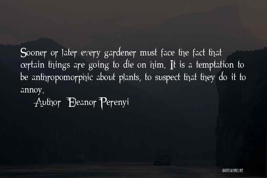 Eleanor Perenyi Quotes: Sooner Or Later Every Gardener Must Face The Fact That Certain Things Are Going To Die On Him. It Is