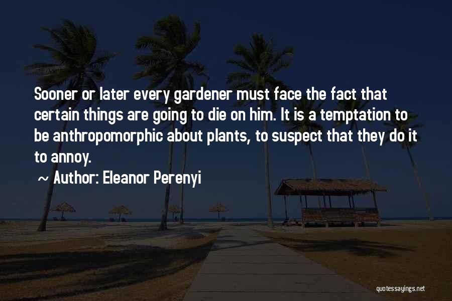 Eleanor Perenyi Quotes: Sooner Or Later Every Gardener Must Face The Fact That Certain Things Are Going To Die On Him. It Is