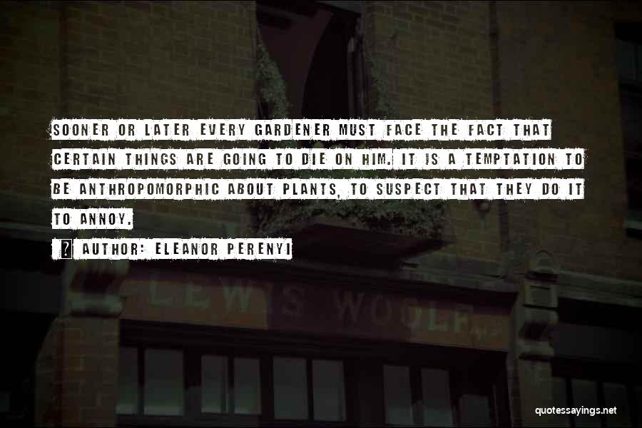 Eleanor Perenyi Quotes: Sooner Or Later Every Gardener Must Face The Fact That Certain Things Are Going To Die On Him. It Is