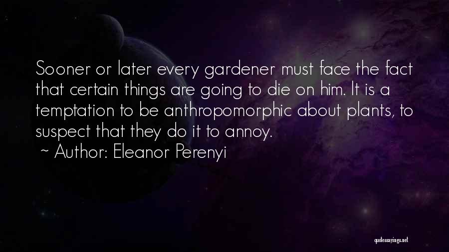 Eleanor Perenyi Quotes: Sooner Or Later Every Gardener Must Face The Fact That Certain Things Are Going To Die On Him. It Is