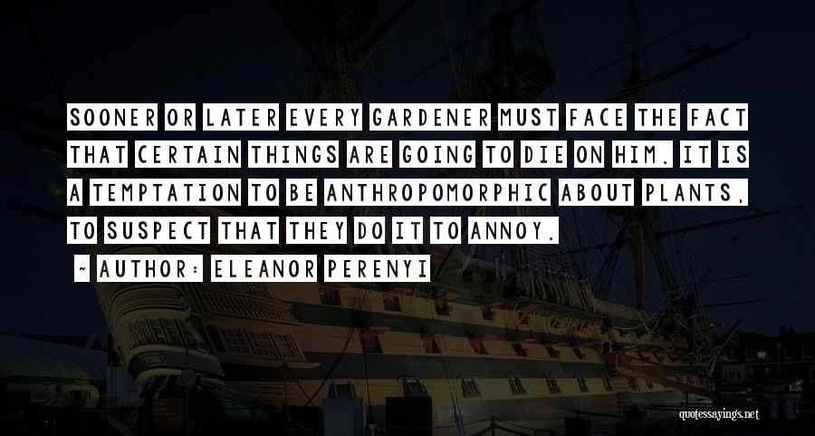 Eleanor Perenyi Quotes: Sooner Or Later Every Gardener Must Face The Fact That Certain Things Are Going To Die On Him. It Is