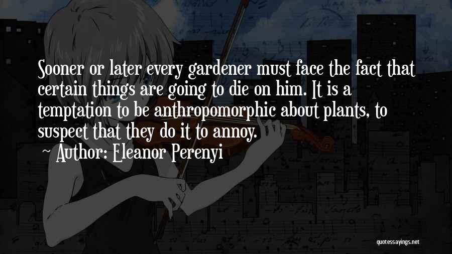 Eleanor Perenyi Quotes: Sooner Or Later Every Gardener Must Face The Fact That Certain Things Are Going To Die On Him. It Is