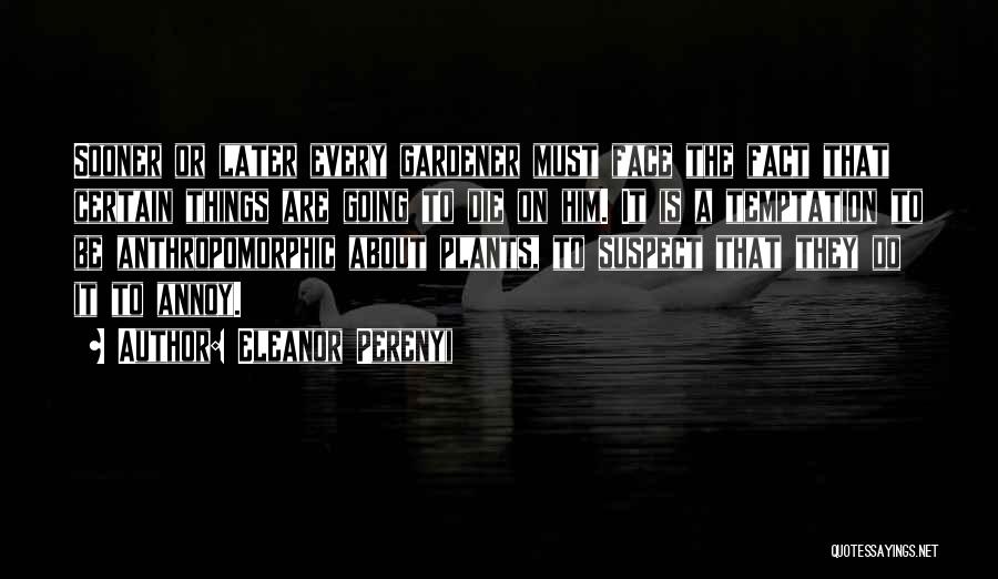 Eleanor Perenyi Quotes: Sooner Or Later Every Gardener Must Face The Fact That Certain Things Are Going To Die On Him. It Is
