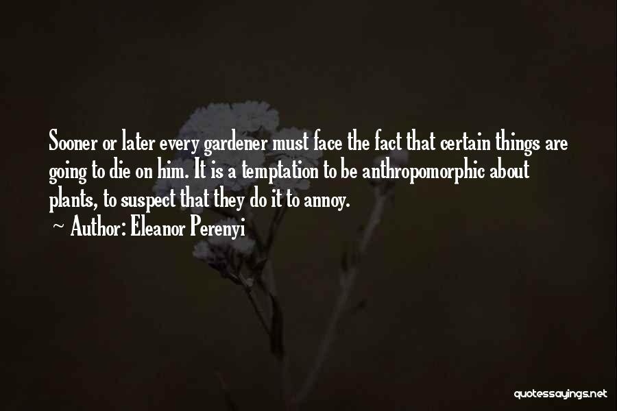 Eleanor Perenyi Quotes: Sooner Or Later Every Gardener Must Face The Fact That Certain Things Are Going To Die On Him. It Is