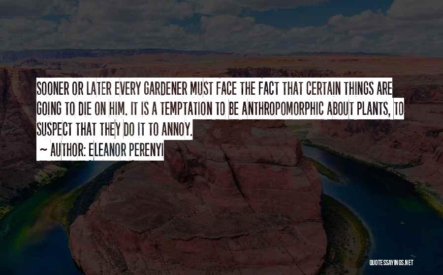 Eleanor Perenyi Quotes: Sooner Or Later Every Gardener Must Face The Fact That Certain Things Are Going To Die On Him. It Is