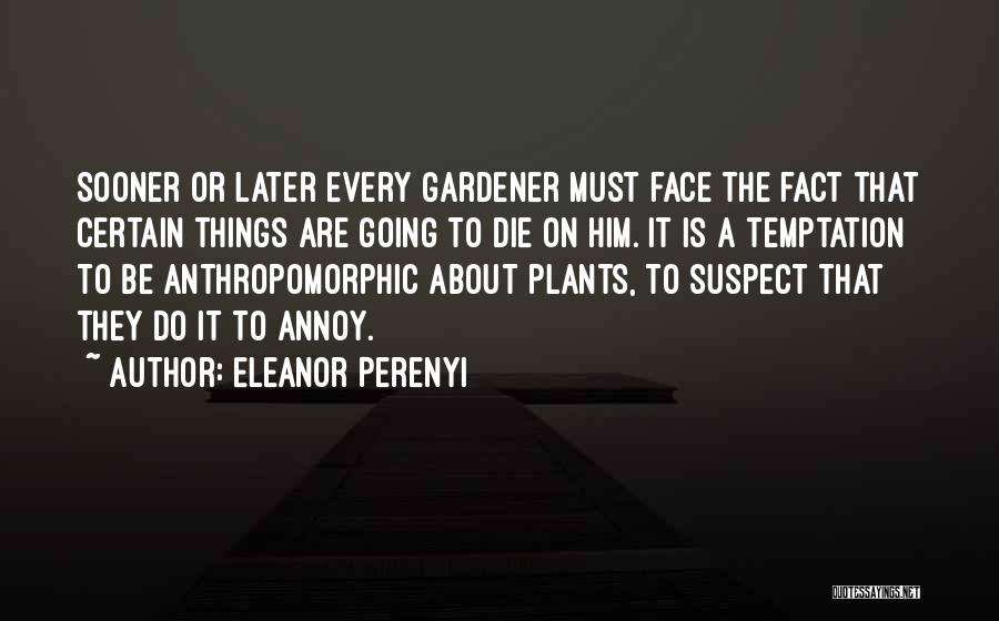 Eleanor Perenyi Quotes: Sooner Or Later Every Gardener Must Face The Fact That Certain Things Are Going To Die On Him. It Is