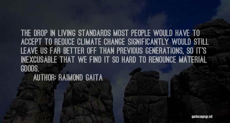 Raimond Gaita Quotes: The Drop In Living Standards Most People Would Have To Accept To Reduce Climate Change Significantly Would Still Leave Us