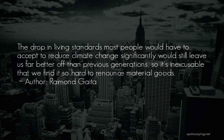 Raimond Gaita Quotes: The Drop In Living Standards Most People Would Have To Accept To Reduce Climate Change Significantly Would Still Leave Us