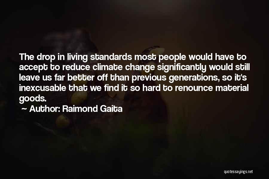 Raimond Gaita Quotes: The Drop In Living Standards Most People Would Have To Accept To Reduce Climate Change Significantly Would Still Leave Us